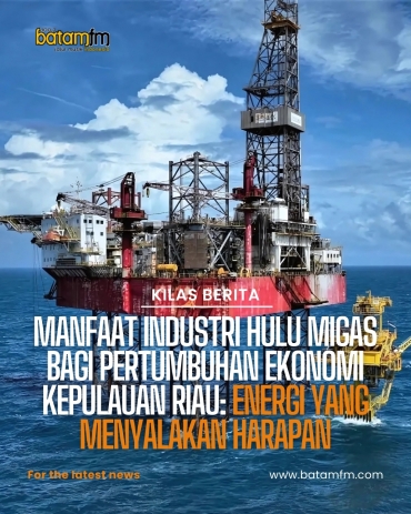 Manfaat Industri Hulu Migas bagi Pertumbuhan Ekonomi Kepulauan Riau: Energi yang Menyalakan Harapan